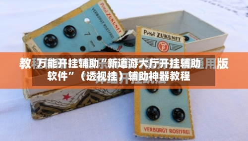 万能开挂辅助“新道游大厅开挂辅助软件”（透视挂）辅助神器教程