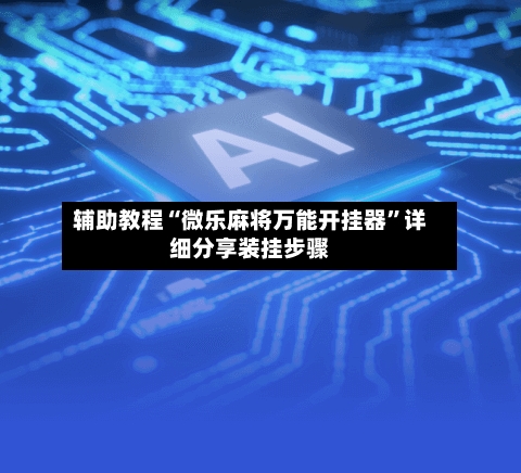 辅助教程“微乐麻将万能开挂器”详细分享装挂步骤-第2张图片