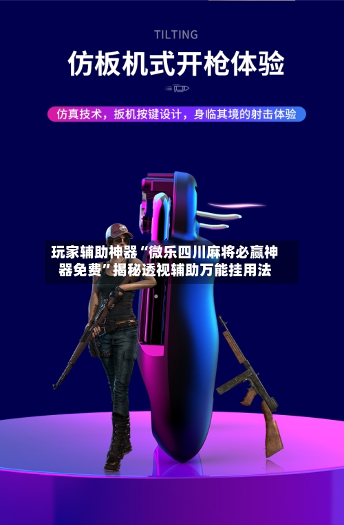 玩家辅助神器“微乐四川麻将必赢神器免费”揭秘透视辅助万能挂用法