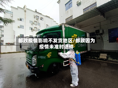 邮政疫情影响不发货地区/邮政因为疫情未准时送件