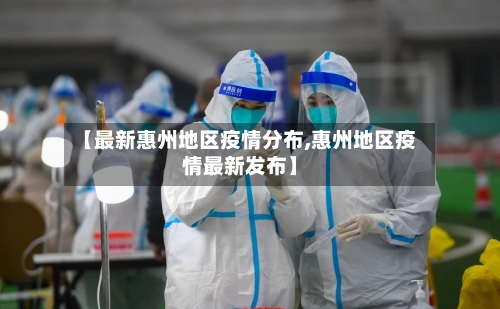 【最新惠州地区疫情分布,惠州地区疫情最新发布】