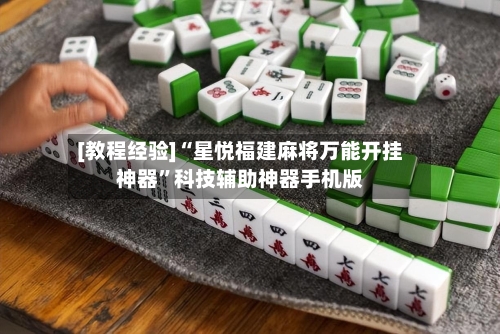[教程经验]“星悦福建麻将万能开挂神器”科技辅助神器手机版-第2张图片