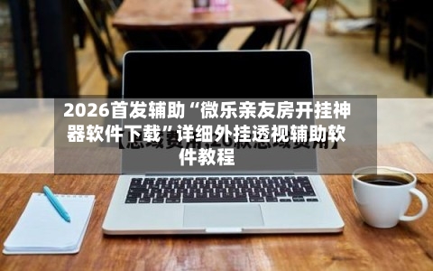 2026首发辅助“微乐亲友房开挂神器软件下载	”详细外挂透视辅助软件教程-第2张图片