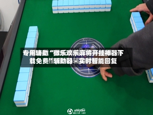 专用辅助“微乐欢乐麻将开挂神器下载免费”辅助器 - 实时智能回复-第2张图片
