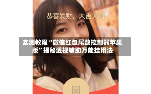 实测教程“微信红包尾数控制器苹果版”揭秘透视辅助万能挂用法-第3张图片