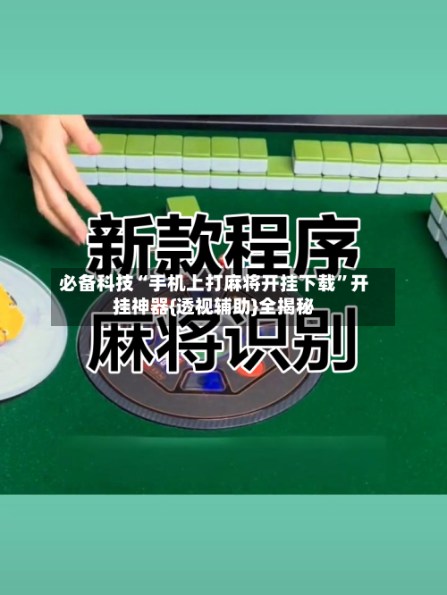 必备科技“手机上打麻将开挂下载	”开挂神器{透视辅助}全揭秘-第2张图片