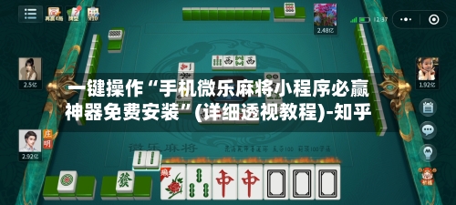 一键操作“手机微乐麻将小程序必赢神器免费安装”(详细透视教程)-知乎