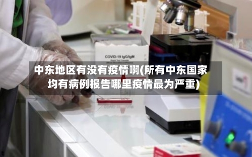 中东地区有没有疫情啊(所有中东国家均有病例报告哪里疫情最为严重)-第3张图片