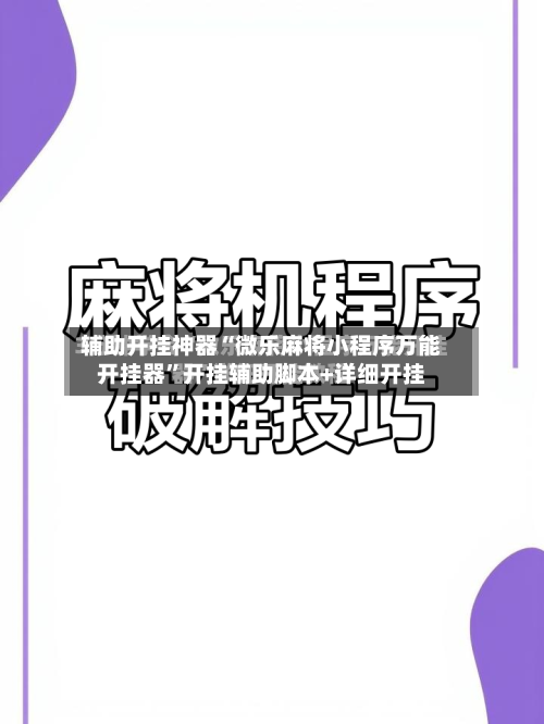 辅助开挂神器“微乐麻将小程序万能开挂器”开挂辅助脚本+详细开挂