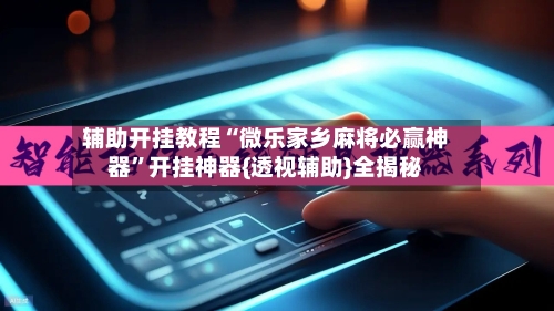 辅助开挂教程“微乐家乡麻将必赢神器”开挂神器{透视辅助}全揭秘-第2张图片