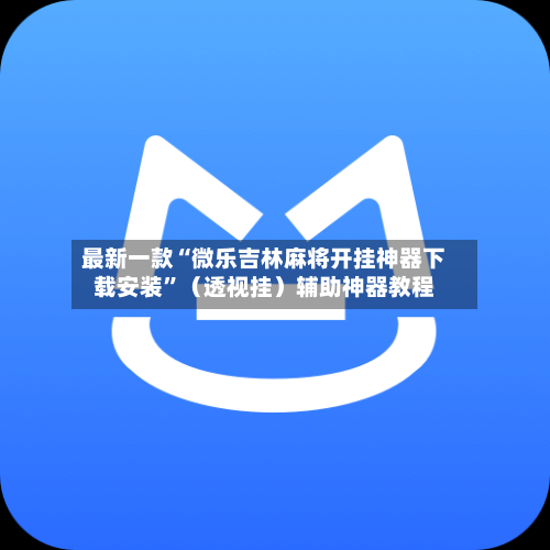 最新一款“微乐吉林麻将开挂神器下载安装”（透视挂）辅助神器教程-第3张图片