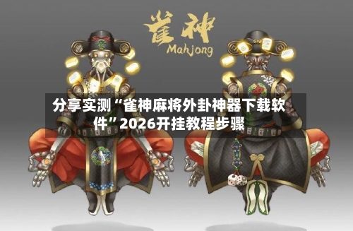 分享实测“雀神麻将外卦神器下载软件”2026开挂教程步骤-第3张图片