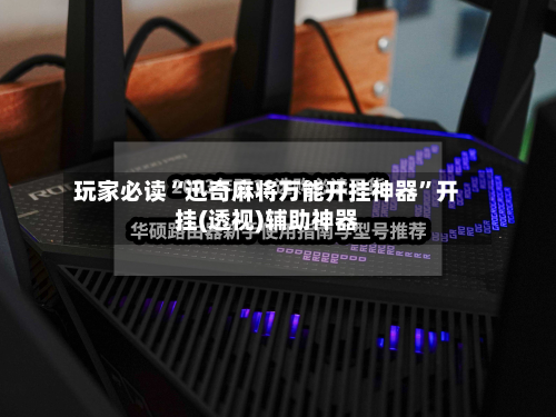 玩家必读“迅奇麻将万能开挂神器	”开挂(透视)辅助神器-第2张图片