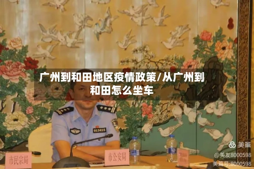 广州到和田地区疫情政策/从广州到和田怎么坐车