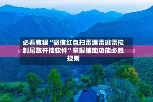 必看教程“微信红包扫雷埋雷避雷控制尾数开挂软件”掌握辅助功能必胜规则