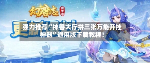 强力推荐“神兽大厅拼三张万能开挂神器	”通用版下载教程！-第2张图片