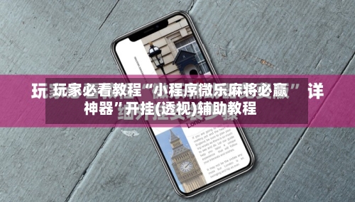 玩家必看教程“小程序微乐麻将必赢神器”开挂(透视)辅助教程