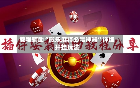教程辅助“微乐麻将必赢神器”详细开挂玩法-第2张图片