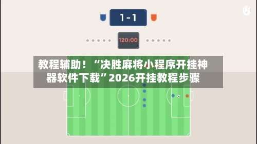 教程辅助！“决胜麻将小程序开挂神器软件下载	”2026开挂教程步骤-第2张图片