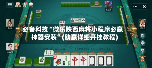 必备科技“微乐陕西麻将小程序必赢神器安装”(助赢详细开挂教程)