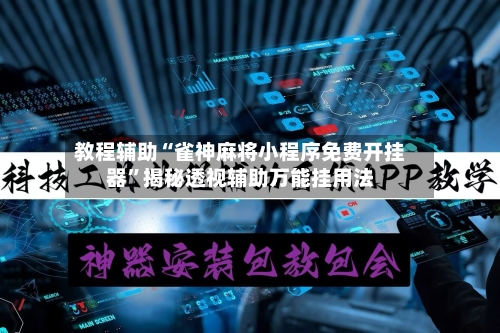 教程辅助“雀神麻将小程序免费开挂器	”揭秘透视辅助万能挂用法-第2张图片