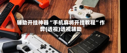辅助开挂神器“手机麻将开挂教程”作弊(透视)透视辅助-第3张图片