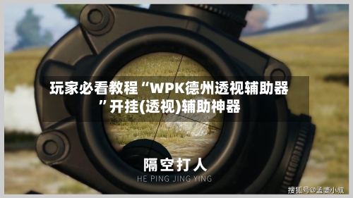 玩家必看教程“WPK德州透视辅助器”开挂(透视)辅助神器