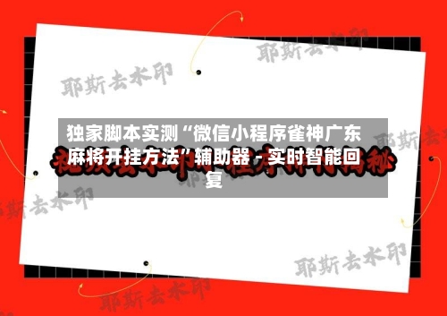 独家脚本实测“微信小程序雀神广东麻将开挂方法	”辅助器 - 实时智能回复-第2张图片