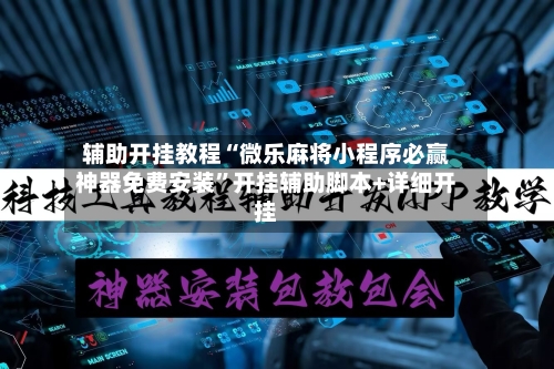 辅助开挂教程“微乐麻将小程序必赢神器免费安装”开挂辅助脚本+详细开挂