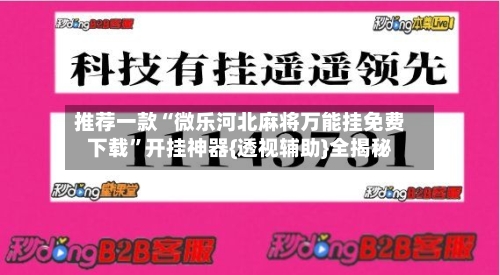 推荐一款“微乐河北麻将万能挂免费下载”开挂神器{透视辅助}全揭秘-第2张图片
