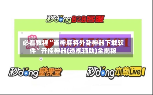 必看教程“雀神麻将外卦神器下载软件	”开挂神器{透视辅助}全揭秘-第2张图片