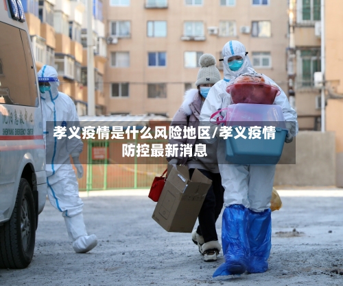 孝义疫情是什么风险地区/孝义疫情防控最新消息