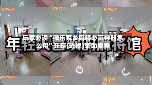 玩家必读“微乐家乡麻将必赢神器怎么用	”开挂(透视)辅助教程-第2张图片