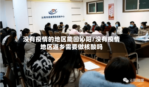 没有疫情的地区能回沁阳/没有疫情地区返乡需要做核酸吗