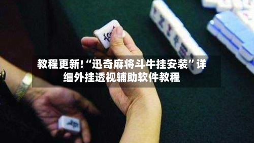 教程更新!“迅奇麻将斗牛挂安装”详细外挂透视辅助软件教程-第2张图片