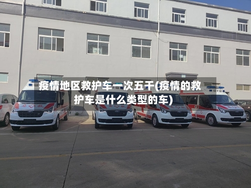 疫情地区救护车一次五干(疫情的救护车是什么类型的车)