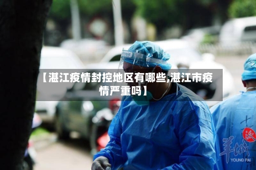 【湛江疫情封控地区有哪些,湛江市疫情严重吗】