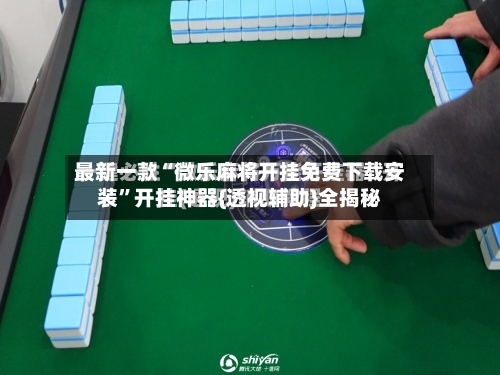 最新一款“微乐麻将开挂免费下载安装	”开挂神器{透视辅助}全揭秘-第2张图片