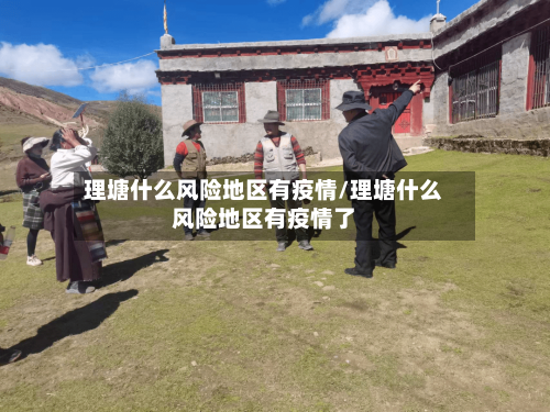 理塘什么风险地区有疫情/理塘什么风险地区有疫情了