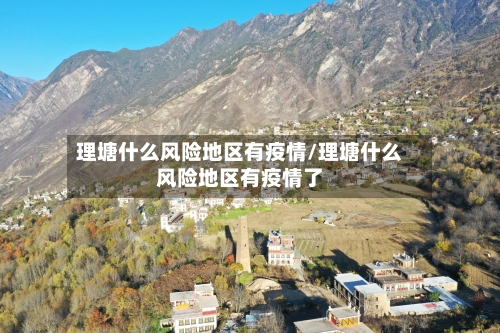 理塘什么风险地区有疫情/理塘什么风险地区有疫情了-第2张图片