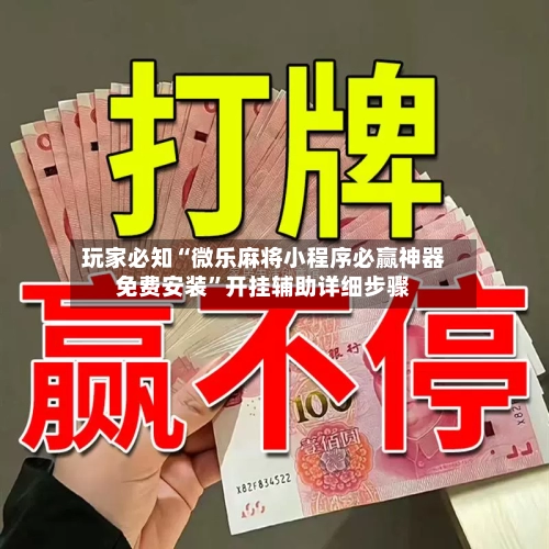 玩家必知“微乐麻将小程序必赢神器免费安装”开挂辅助详细步骤-第2张图片