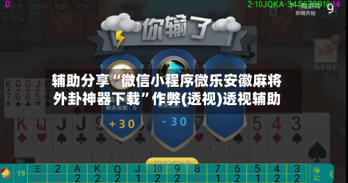 辅助分享“微信小程序微乐安徽麻将外卦神器下载	”作弊(透视)透视辅助-第2张图片