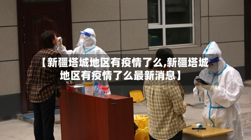 【新疆塔城地区有疫情了么,新疆塔城地区有疫情了么最新消息】-第2张图片