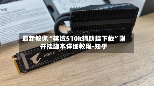 最新教你“榕城510k辅助挂下载”附开挂脚本详细教程-知乎-第2张图片