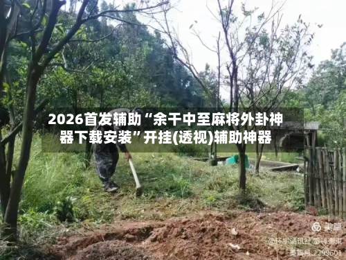 2026首发辅助“余干中至麻将外卦神器下载安装”开挂(透视)辅助神器