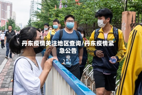 丹东疫情关注地区查询/丹东疫情紧急公告