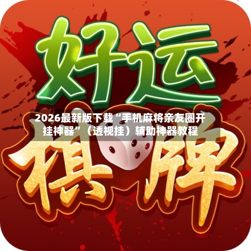 2026最新版下载“手机麻将亲友圈开挂神器”（透视挂）辅助神器教程-第3张图片