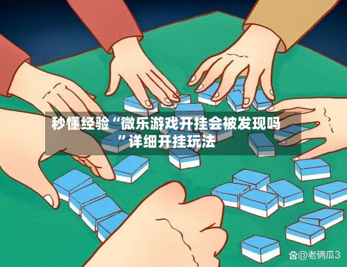 秒懂经验“微乐游戏开挂会被发现吗	”详细开挂玩法-第2张图片