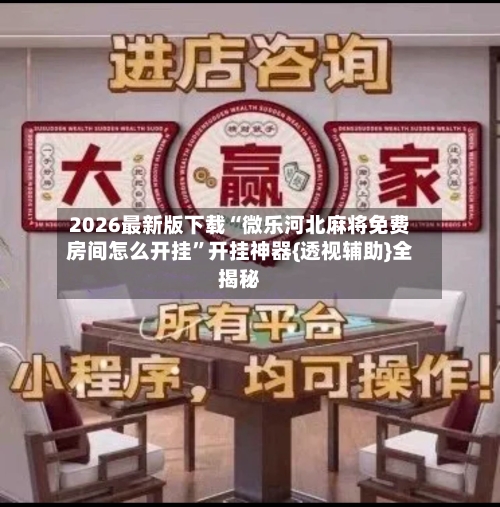 2026最新版下载“微乐河北麻将免费房间怎么开挂”开挂神器{透视辅助}全揭秘