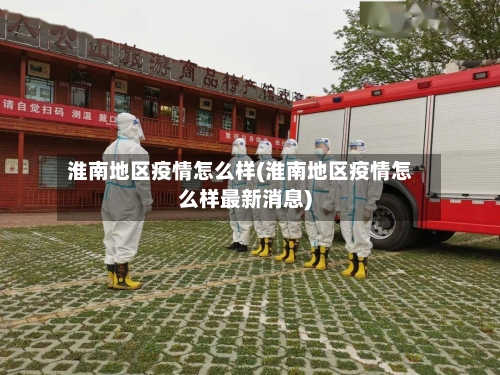 淮南地区疫情怎么样(淮南地区疫情怎么样最新消息)
